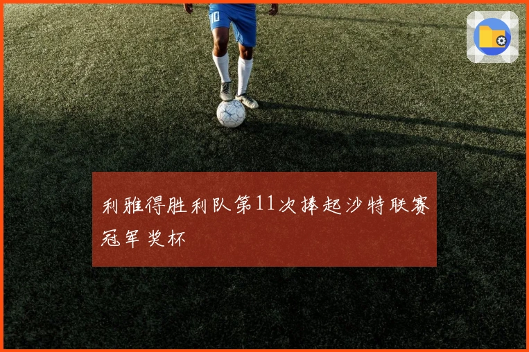 利雅得胜利队第11次捧起沙特联赛冠军奖杯
